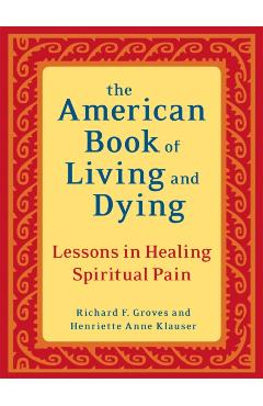 The American Book of Living and Dying: Lessons in Healing Spiritual Pain - Richard F. Groves