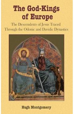 The God-Kings of Europe: The Descendents of Jesus Traced Through the Odonic and Davidic Dynasties - Hugh Montgomery