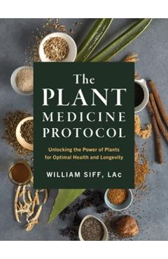 The Plant Medicine Protocol: Unlocking the Power of Plants for Optimal Health and Longevity - William Siff