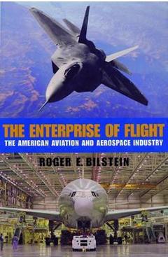 The enterprise of flight: the american aviation and aerospace industry - roger e. bilstein