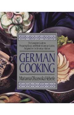 German Cooking: The Complete Guide to Preparing Classic and Modern German Cuisine, Adapted for the American Kitchen - Marianna Olszewska Heberle