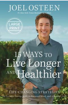 15 ways to live longer and healthier: life-changing strategies for greater energy, a more focused mind, and a calmer soul - joel osteen