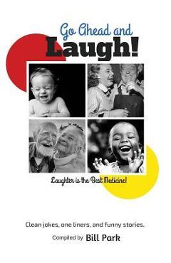 Go Ahead and Laugh!: Laughter is the Best Medicine - Bill Park