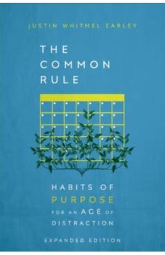 The Common Rule: Habits of Purpose for an Age of Distraction - Justin Whitmel Earley