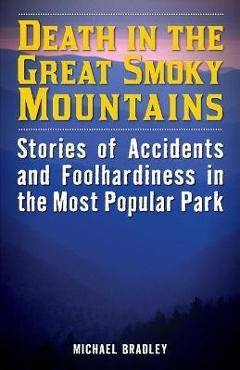 Death in the Great Smoky Mountains: Stories of Accidents and Foolhardiness in the Most Popular Park