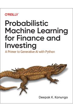 Probabilistic Machine Learning for Finance and Investing: A Primer to Generative AI with Python - Deepak K. Kanungo