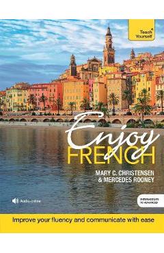 Enjoy French Intermediate to Upper Intermediate Course: Improve Your Fluency and Communicate with Ease - Mary C. Christensen