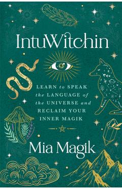 Intuwitchin: Learn to Speak the Language of the Universe and Reclaim Your Inner Magik - Mia Magik