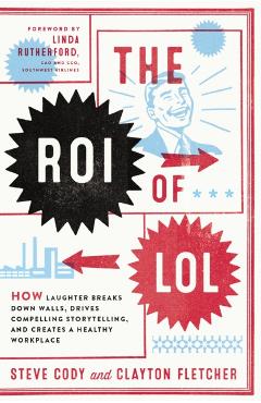 The Roi of Lol: How Laughter Breaks Down Walls, Drives Compelling Storytelling, and Creates a Healthy Workplace - Steve Cody