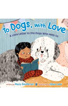 To Dogs, with Love: A Love Letter to the Dogs Who Help Us - Maria Gianferrari