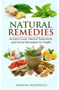 Natural Remedies - Ancient Cures, Natural Treatments and Home Remedies for Health - Martha Mcdowell