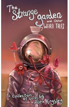 The Strange Garden and Other Weird Tales - Alex Kingsley