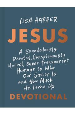 Jesus: A Scandalously Devoted, Conspicuously Uncool, Super-Transparent Homage to Who Our Savior Is and How Much He Loves Us D - Lisa Harper