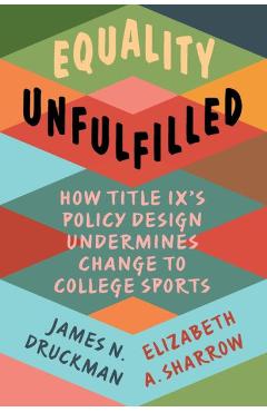 Equality Unfulfilled: How Title IX\'s Policy Design Undermines Change to College Sports - James N. Druckman