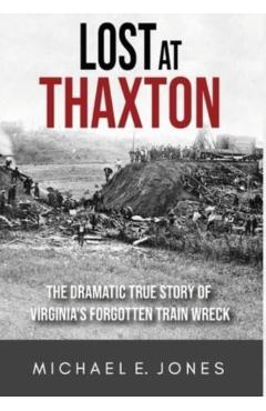 Lost at Thaxton: The Dramatic True Story of Virginia's Forgotten Train Wreck - Michael E. Jones