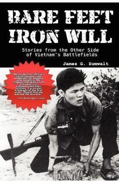 Bare Feet, Iron Will Stories from the Other Side of Vietnam's Battlefields - James G. Zumwalt