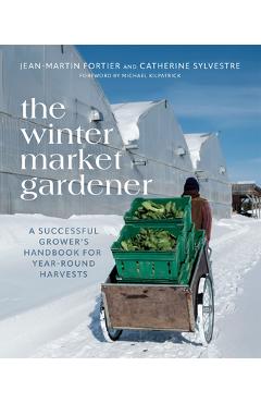 The Winter Market Gardener: A Successful Grower's Handbook for Year-Round Harvests - Jean-martin Fortier
