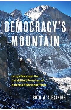 Democracy\'s Mountain: Longs Peak and the Unfulfilled Promises of America\'s National Parks Volume 5 - Ruth M. Alexander