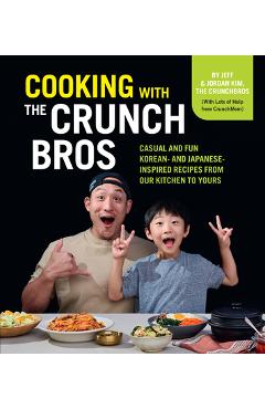 Cooking with the Crunchbros: Casual and Fun Korean- And Japanese-Inspired Recipes from Our Kitchen to Yours - Jeff And Jordan Kim