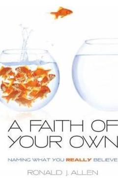 Faith of Your Own: Naming What You Really Believe - Ronald J. Allen
