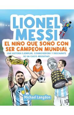 Lionel Messi: El niño que soñó con ser campeón mundial. La historia ejemplar, conmovedora y fascinante de un chico argentino.: El ni - Michael Langdon