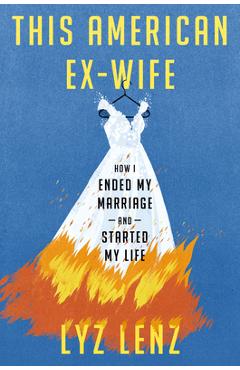 This American Ex-Wife: How I Ended My Marriage and Started My Life - Lyz Lenz