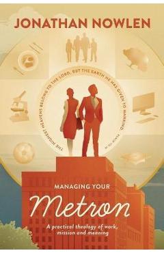 Managing Your Metron: A practical theology of work, mission, and meaning - Jonathan A. Nowlen