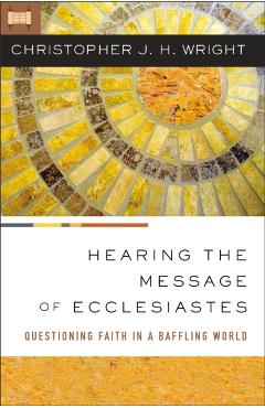 Hearing the Message of Ecclesiastes: Questioning Faith in a Baffling World - Christopher J. H. Wright