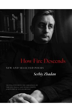 How Fire Descends: New and Selected Poems - Serhiy Zhadan