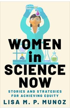 Women in Science Now: Stories and Strategies for Achieving Equity - Lisa M. P. Munoz
