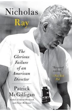 Nicholas Ray: The Glorious Failure of an American Director - Patrick Mcgilligan