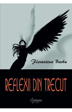 Reflexii din trecut - Florentina Barbu - CISMIGIU BOOKS