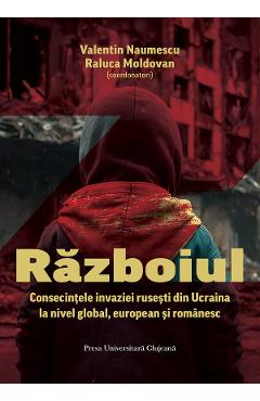 Razboiul. Consecintele invaziei rusesti din Ucraina la nivel global, european si romanesc - Valentin Naumescu, Raluca Moldovan