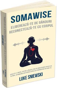 Somawise. elibereaza-te de ganduri, reconecteaza-te cu corpul - luke sniewski