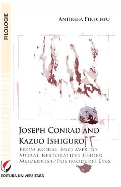 Joseph conrad and kazuo ishiguro. from moral enclaves to moral restoration under modernist/postmodern eyes - andreea finichiu