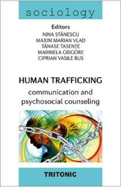 Human Trafficking. Communication and psychosocial counseling – Nina Stanescu, Maxim Marian Vlad, Tanase Tasente, Marinela Grigore, Ciprian Vasile Rus And imagine 2022