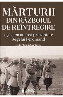 Marturii din Razboiul de Reintregire asa cum au fost prezentate Regelui Ferdinand - Sorin Cristescu