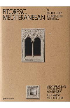 Pitoresc mediteraneean in arhitectura Bucurestiului interbelic Ed. 2023 – Dragos Popescu 2023: poza bestsellers.ro