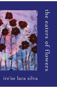 The Eaters of Flowers - Ire\'ne Lara Silva