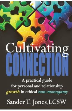 Cultivating Connection: a practical guide for personal and relationship growth in ethical non-monogamy - Sander T. Jones