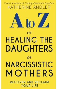 A-Z of Healing The Daughters of Narcissistic Mothers: Recover and Reclaim Your Life - Katherine Andler
