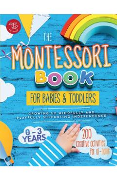 The Montessori Book for Babies and Toddlers: 200 creative activities for at-home to help children from ages 0 to 3 - grow mindfully and playfully whil - Maria Stampfer