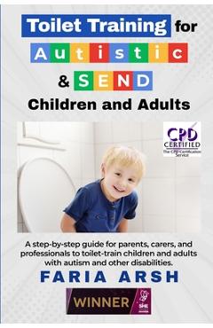 Toilet Training for Autistic & SEND Children and Adults: A step-by-step guide for parents, carers, and professionals to toilet-train children and adul - Faria Arsh