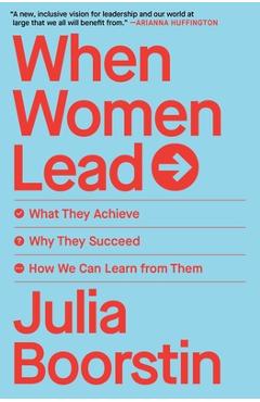 When Women Lead: What They Achieve, Why They Succeed, and How We Can Learn from Them - Julia Boorstin