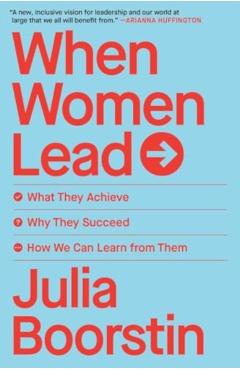 When Women Lead: What They Achieve, Why They Succeed, and How We Can Learn from Them - Julia Boorstin