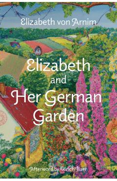 Elizabeth and Her German Garden (Warbler Classics Annotated Edition) - Elizabeth Von Arnim
