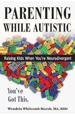 Parenting While Autistic: Raising Kids When You\'re Neurodivergent - You\'ve Got This! - Wendela Whitcomb Marsh
