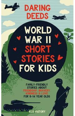 Daring Deeds - World War II Short Stories for Kids: Family-Friendly Stories About Friendship, Bravery, Kindness & Love for 8-14 Year Olds - Klg History