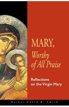 Mary, Worthy of All Praise: Reflections on the Virgin Mary - David R. Smith