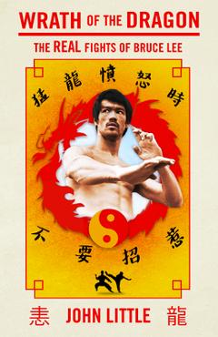 Wrath of the Dragon: The Real Fights of Bruce Lee - John Little